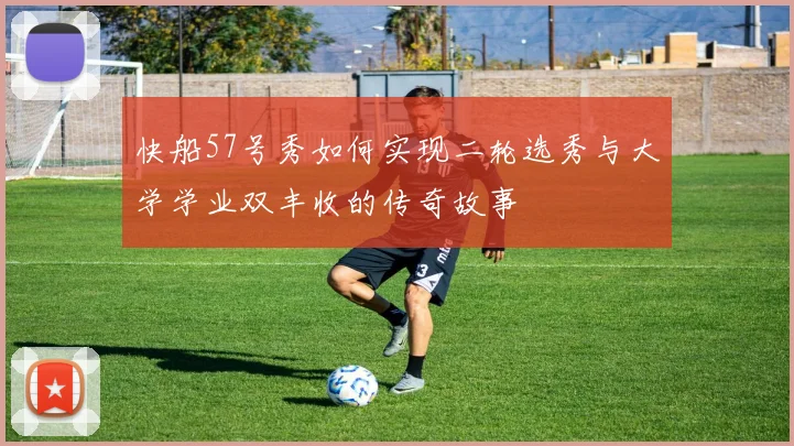 快船57号秀如何实现二轮选秀与大学学业双丰收的传奇故事