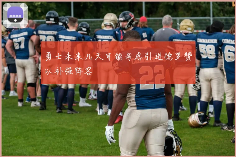 勇士未来几天可能考虑引进德罗赞以补强阵容