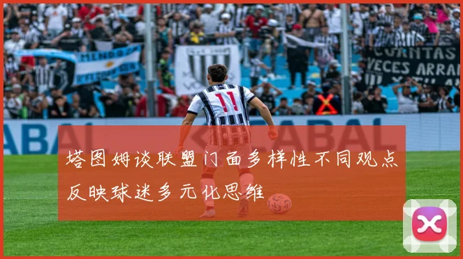 塔图姆谈联盟门面多样性不同观点反映球迷多元化思维