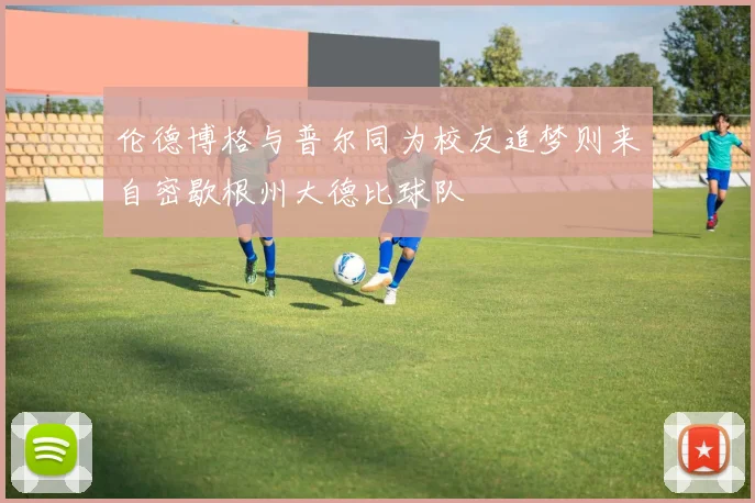 伦德博格与普尔同为校友追梦则来自密歇根州大德比球队