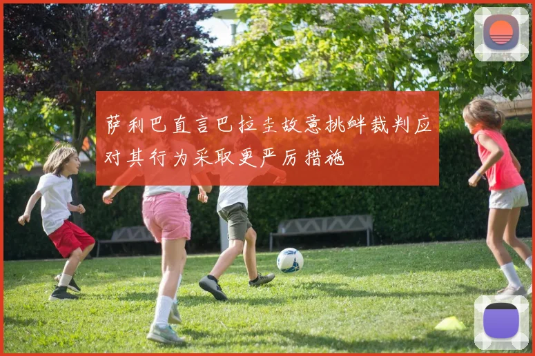 萨利巴直言巴拉圭故意挑衅裁判应对其行为采取更严厉措施