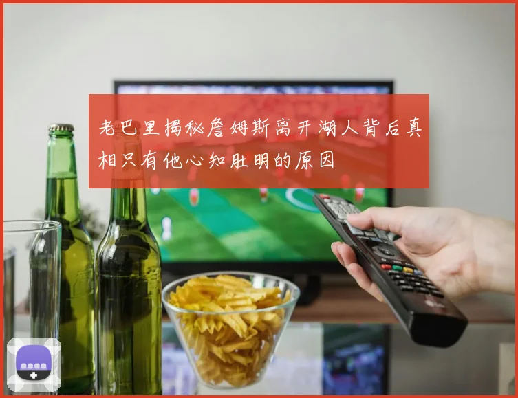 老巴里揭秘詹姆斯离开湖人背后真相只有他心知肚明的原因