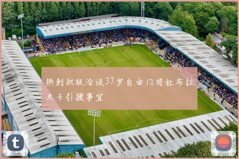 热刺积极洽谈37岁自由门将杜布拉夫卡引援事宜