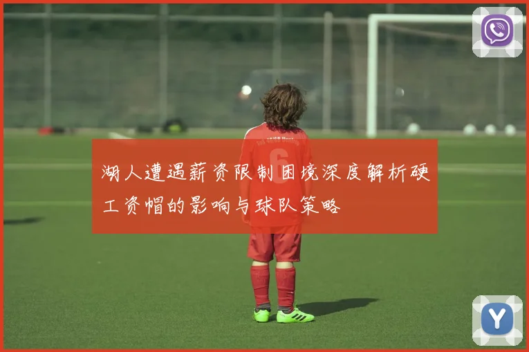 湖人遭遇薪资限制困境深度解析硬工资帽的影响与球队策略