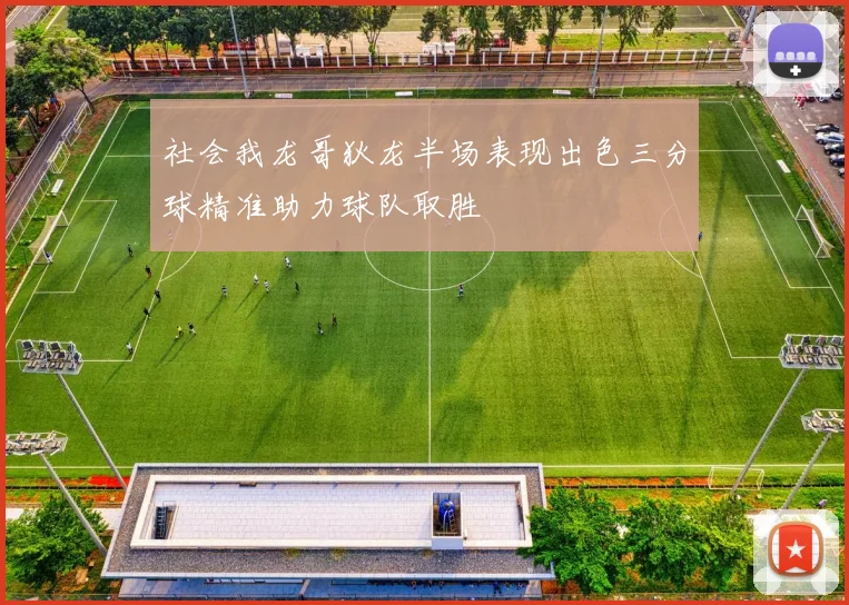 社会我龙哥狄龙半场表现出色三分球精准助力球队取胜