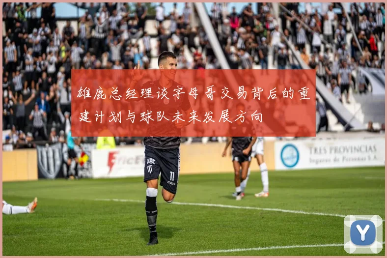 雄鹿总经理谈字母哥交易背后的重建计划与球队未来发展方向