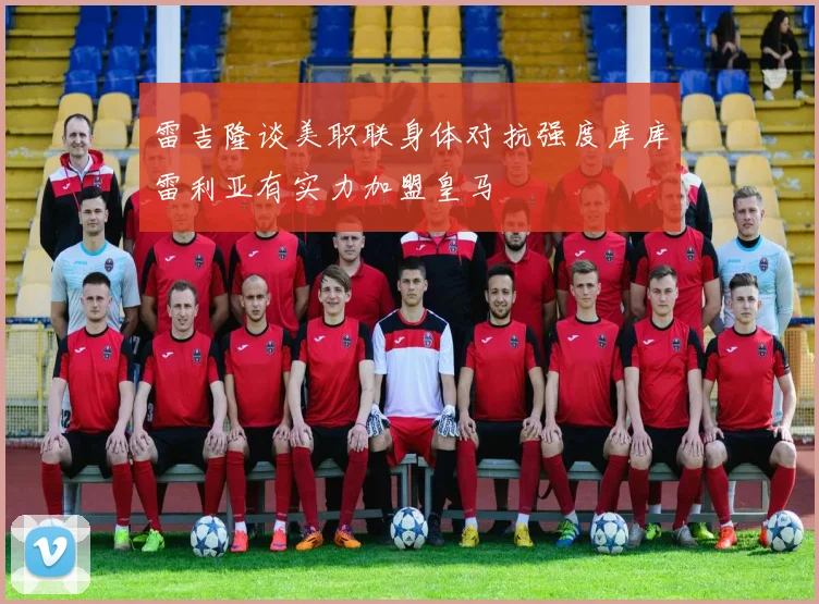 雷吉隆谈美职联身体对抗强度库库雷利亚有实力加盟皇马